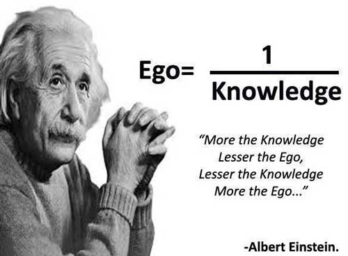 more the knowledge, lesser the ego... lesser the knowledge, more the go. Albert Einstein